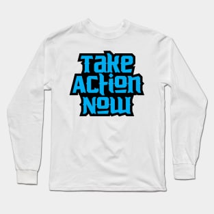Take Action Now Long Sleeve T-Shirt